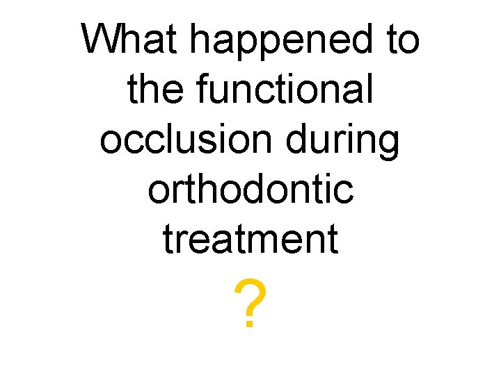 What happened to the functional occlusion during orthodontic treatment ? 