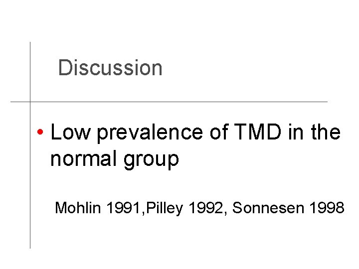 Discussion • Low prevalence of TMD in the normal group Mohlin 1991, Pilley 1992,