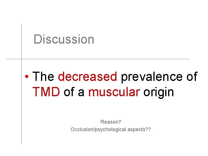 Discussion • The decreased prevalence of TMD of a muscular origin Reason? Occlusion/psychological aspects?