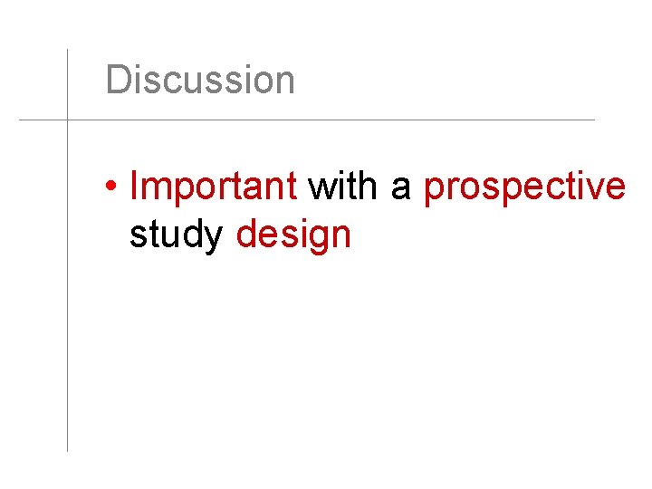 Discussion • Important with a prospective study design 