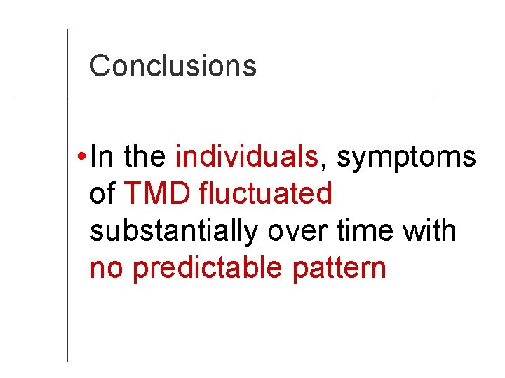 Conclusions • In the individuals, symptoms of TMD fluctuated substantially over time with no