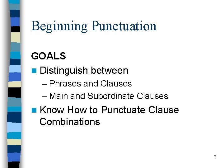 Beginning Punctuation GOALS n Distinguish between – Phrases and Clauses – Main and Subordinate