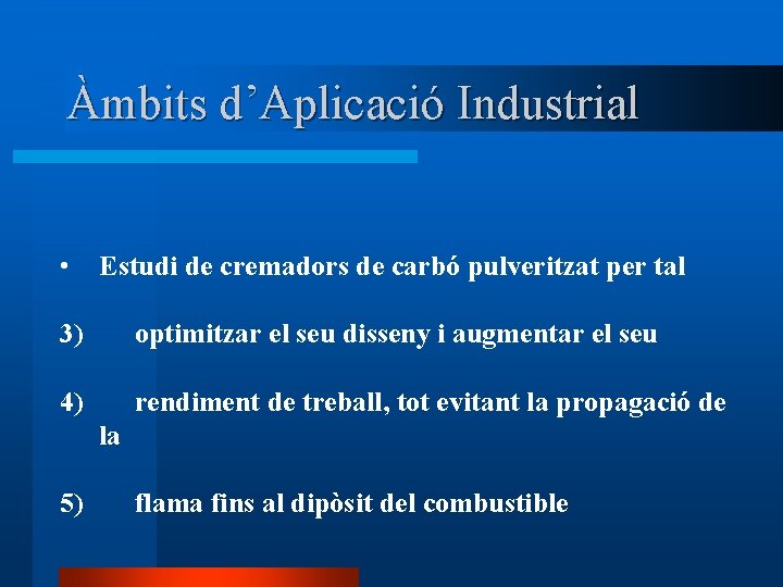 Àmbits d’Aplicació Industrial • Estudi de cremadors de carbó pulveritzat per tal 3) optimitzar