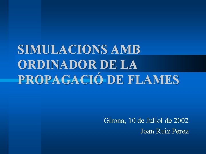 SIMULACIONS AMB ORDINADOR DE LA PROPAGACIÓ DE FLAMES Girona, 10 de Juliol de 2002