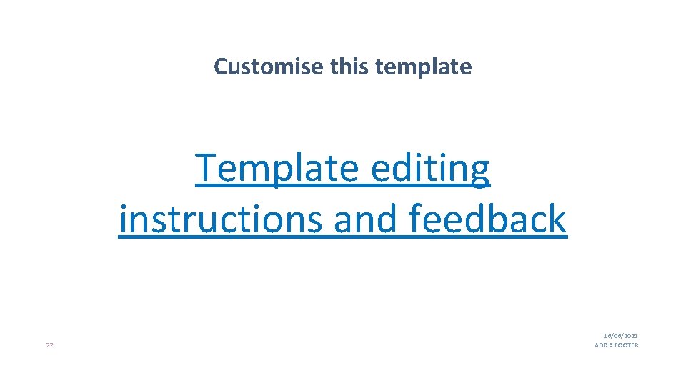 Customise this template Template editing instructions and feedback 27 16/06/2021 ADD A FOOTER Customise this template Template editing instructions and feedback 27 16/06/2021 ADD A FOOTER