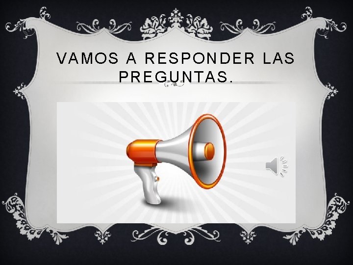 VAMOS A RESPONDER LAS PREGUNTAS. 