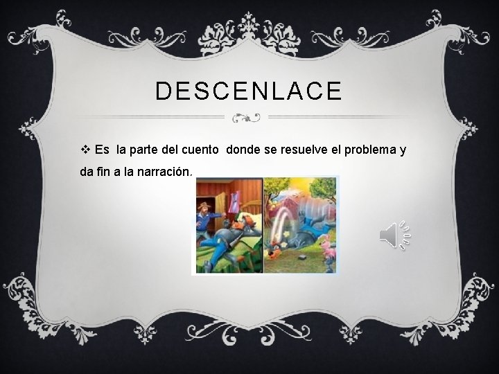 DESCENLACE v Es la parte del cuento donde se resuelve el problema y da