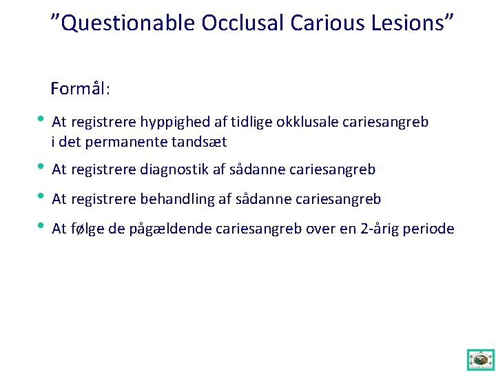 ”Questionable Occlusal Carious Lesions” Formål: • At registrere hyppighed af tidlige okklusale cariesangreb i