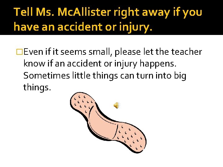 Tell Ms. Mc. Allister right away if you have an accident or injury. �Even