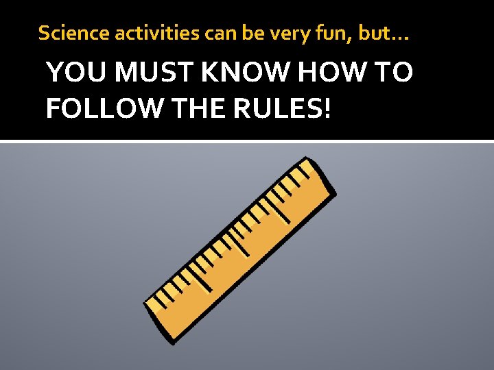 Science activities can be very fun, but… YOU MUST KNOW HOW TO FOLLOW THE