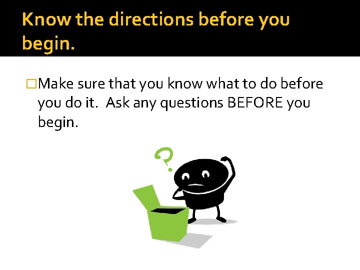 Know the directions before you begin. �Make sure that you know what to do