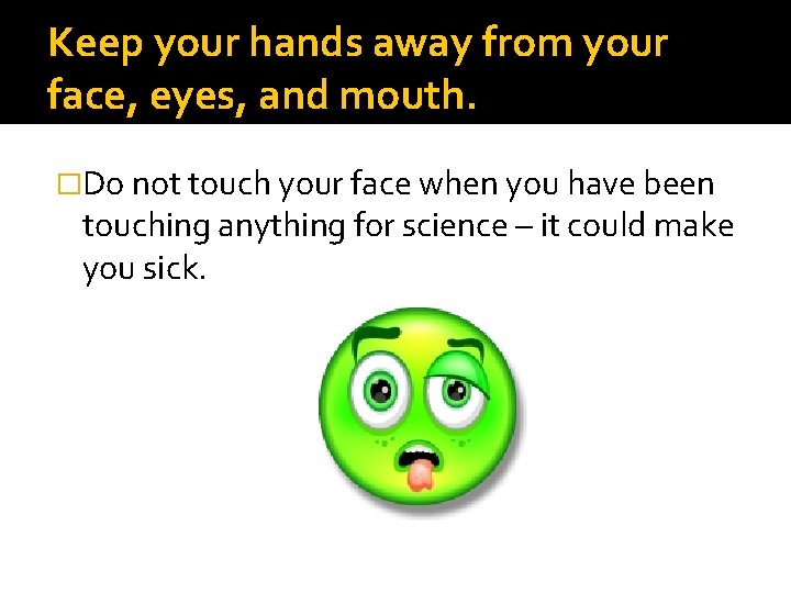 Keep your hands away from your face, eyes, and mouth. �Do not touch your