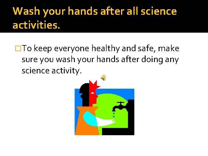Wash your hands after all science activities. �To keep everyone healthy and safe, make