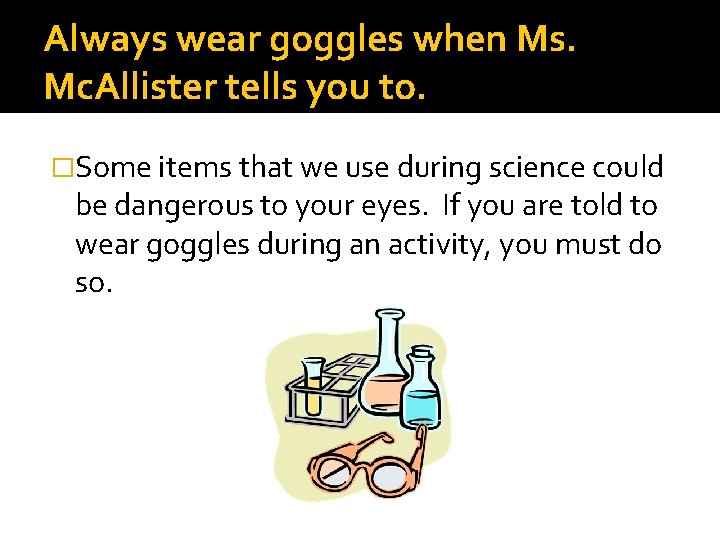 Always wear goggles when Ms. Mc. Allister tells you to. �Some items that we
