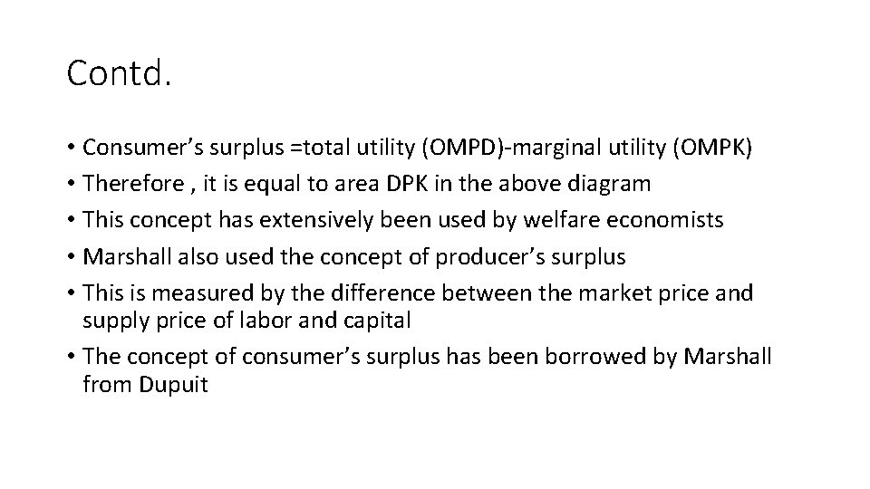 Contd. • Consumer’s surplus =total utility (OMPD)-marginal utility (OMPK) • Therefore , it is