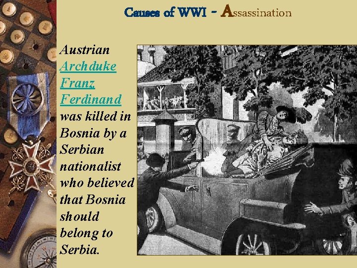 Causes of WWI Austrian Archduke Franz Ferdinand was killed in Bosnia by a Serbian