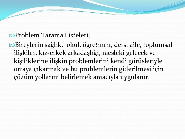  Problem Tarama Listeleri; Bireylerin sağlık, okul, öğretmen, ders, aile, toplumsal ilişkiler, kız-erkek arkadaşlığı,