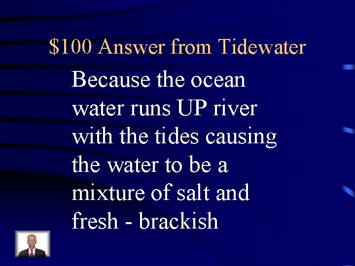 $100 Answer from Tidewater Because the ocean water runs UP river with the tides