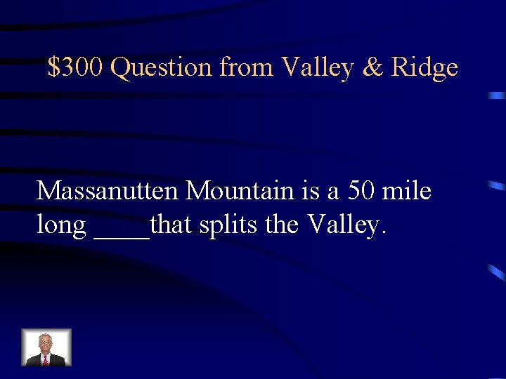 $300 Question from Valley & Ridge Massanutten Mountain is a 50 mile long ____that