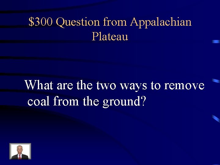 $300 Question from Appalachian Plateau What are the two ways to remove coal from