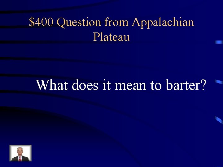 $400 Question from Appalachian Plateau What does it mean to barter? 