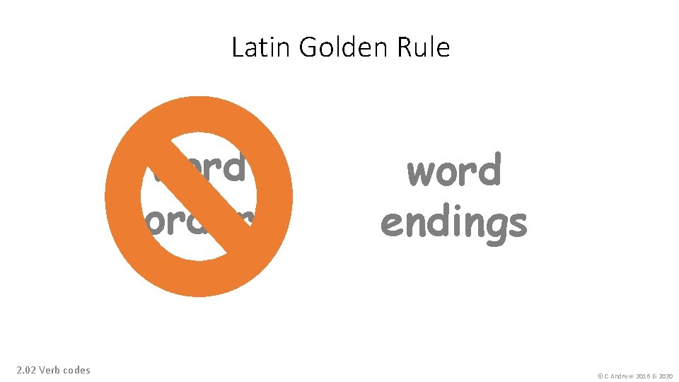 Latin Golden Rule word order 2. 02 Verb codes word endings © C Andrew