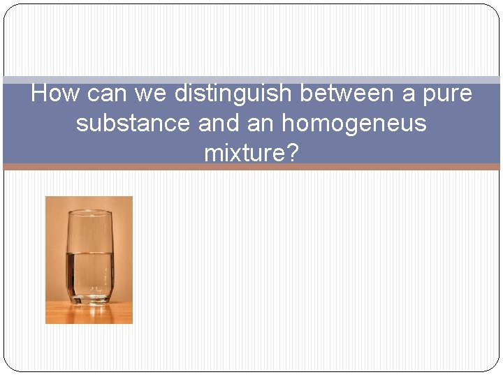 How can we distinguish between a pure substance and an homogeneus mixture? 