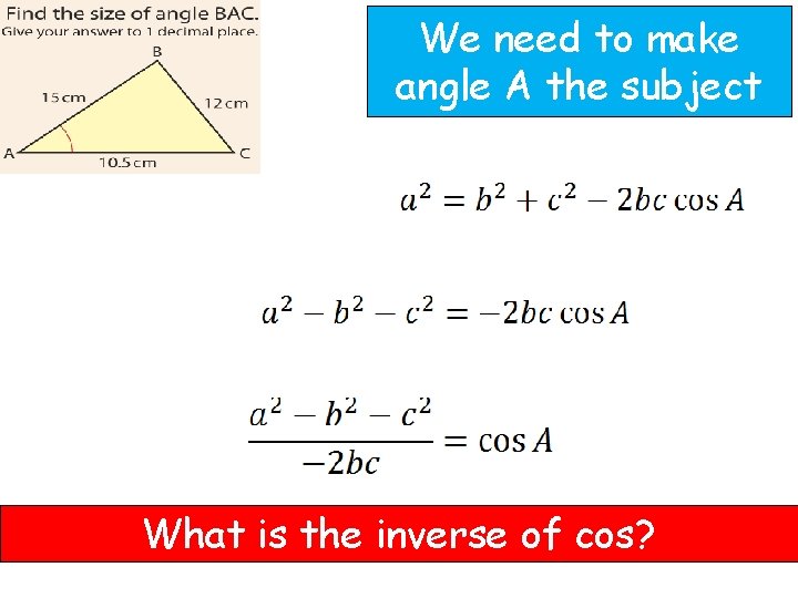 We need to make angle A the subject What is the inverse of cos?