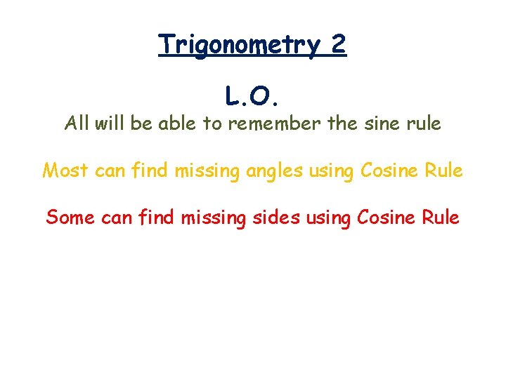 Trigonometry 2 L. O. All will be able to remember the sine rule Most