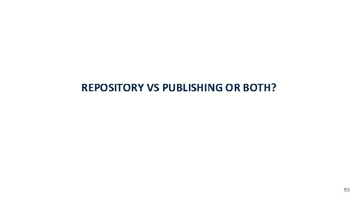 REPOSITORY VS PUBLISHING OR BOTH? 53 
