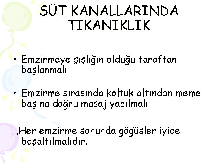 SÜT KANALLARINDA TIKANIKLIK • Emzirmeye şişliğin olduğu taraftan başlanmalı • Emzirme sırasında koltuk altından