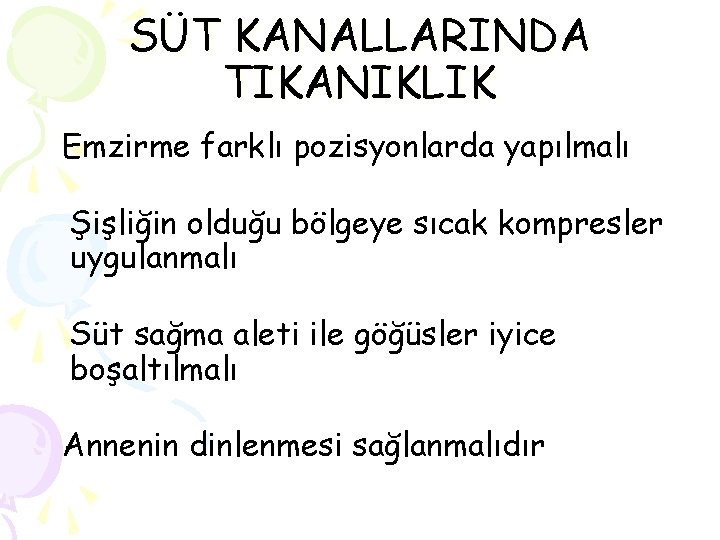 SÜT KANALLARINDA TIKANIKLIK Emzirme farklı pozisyonlarda yapılmalı Şişliğin olduğu bölgeye sıcak kompresler uygulanmalı Süt