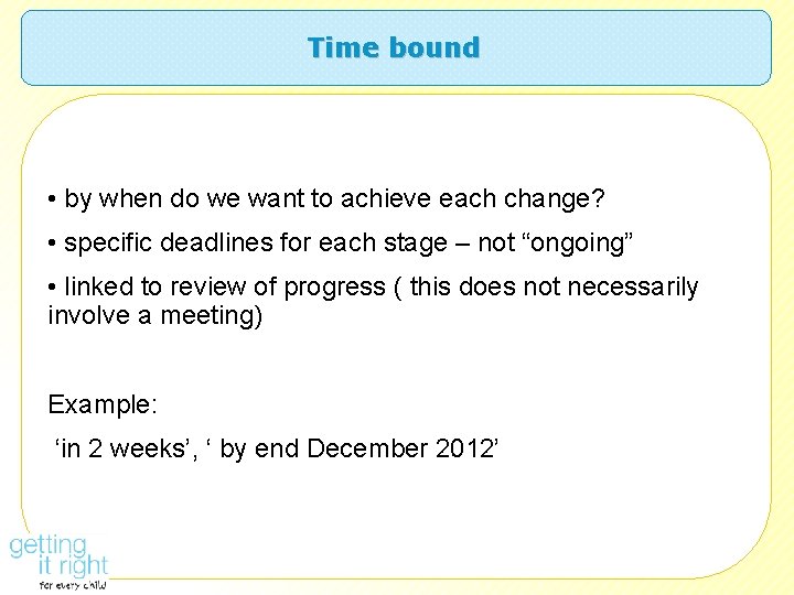 Time bound • by when do we want to achieve each change? • specific