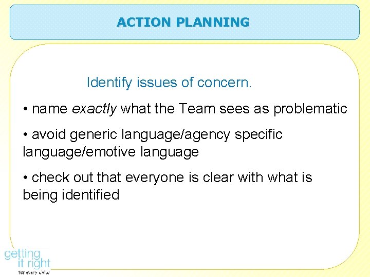 ACTION PLANNING Identify issues of concern. • name exactly what the Team sees as