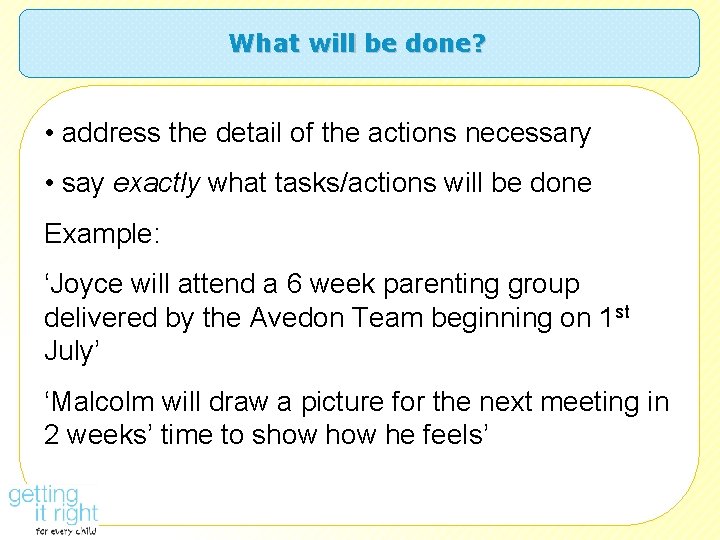 What will be done? • address the detail of the actions necessary • say