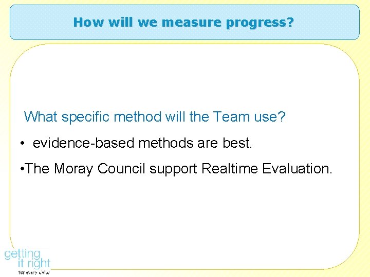 How will we measure progress? What specific method will the Team use? • evidence-based