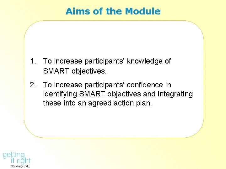 Aims of the Module 1. To increase participants’ knowledge of SMART objectives. 2. To