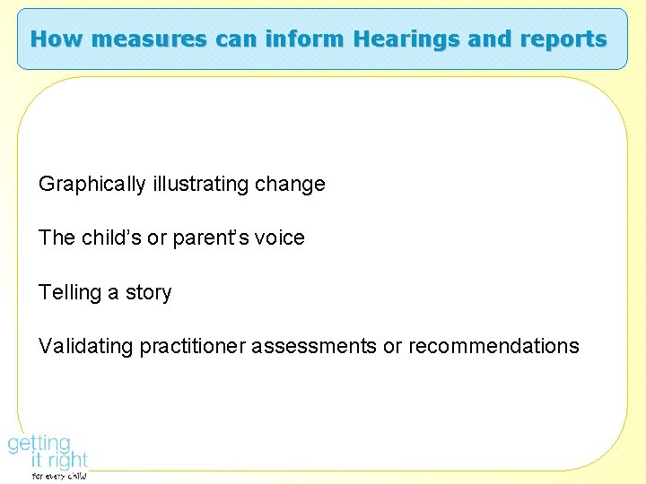 How measures can inform Hearings and reports Graphically illustrating change The child’s or parent’s