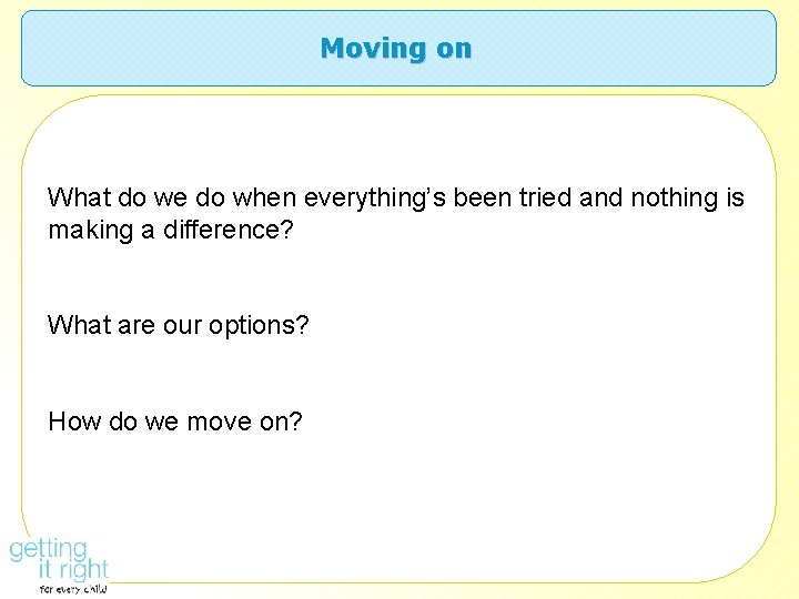Moving on What do we do when everything’s been tried and nothing is making