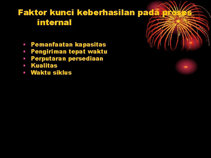 Faktor kunci keberhasilan pada proses internal • • • Pemanfaatan kapasitas Pengiriman tepat waktu