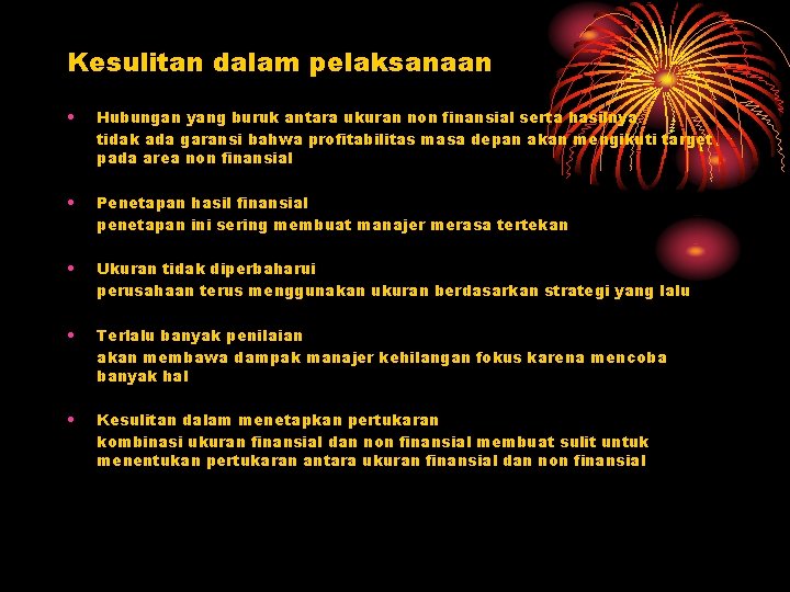 Kesulitan dalam pelaksanaan • Hubungan yang buruk antara ukuran non finansial serta hasilnya tidak