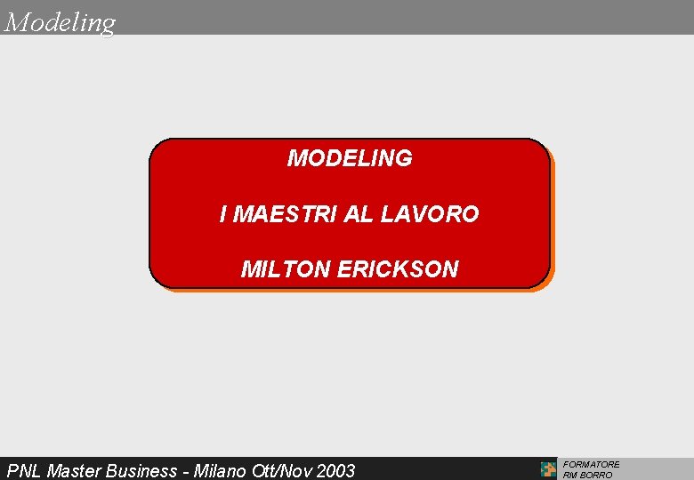 Modeling MODELING I MAESTRI AL LAVORO MILTON ERICKSON PNL Master Business - Milano Ott/Nov