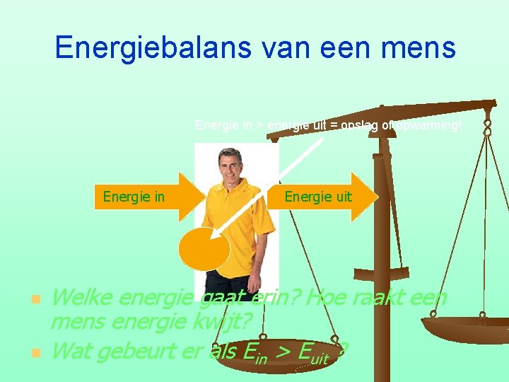 Energiebalans van een mens Energie in > energie uit = opslag of opwarming! Energie