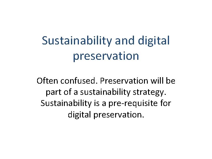 Sustainability and digital preservation Often confused. Preservation will be part of a sustainability strategy.