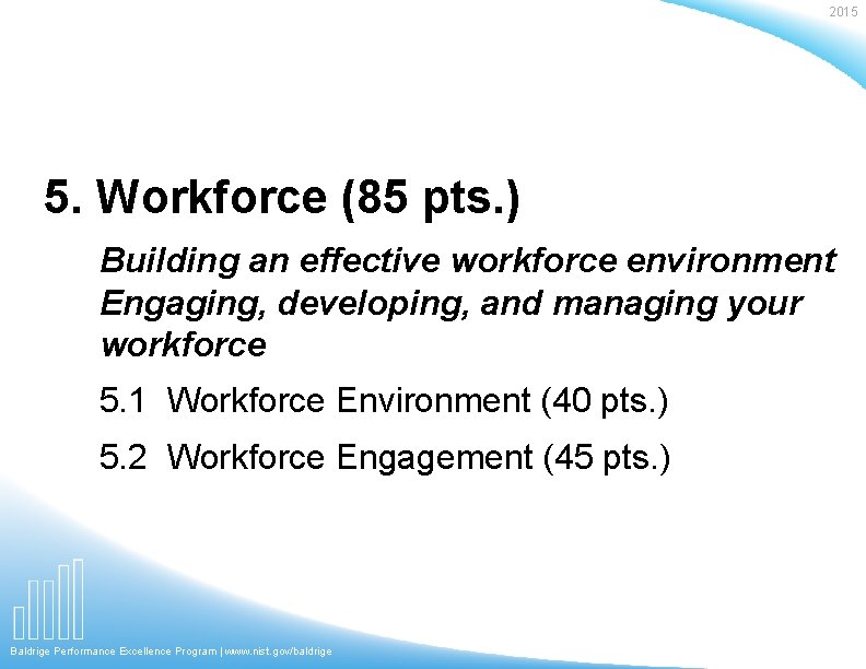2015 5. Workforce (85 pts. ) Building an effective workforce environment Engaging, developing, and
