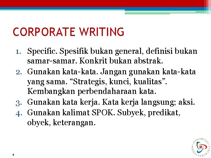 CORPORATE WRITING 1. Specific. Spesifik bukan general, definisi bukan samar-samar. Konkrit bukan abstrak. 2.