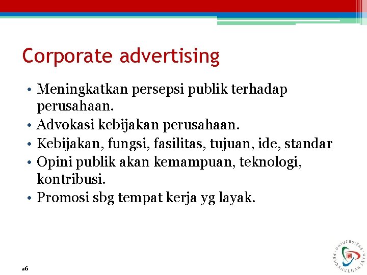 Corporate advertising • Meningkatkan persepsi publik terhadap perusahaan. • Advokasi kebijakan perusahaan. • Kebijakan,