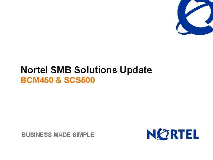 Nortel SMB Solutions Update BCM 450 & SCS 500 BUSINESS MADE SIMPLE 