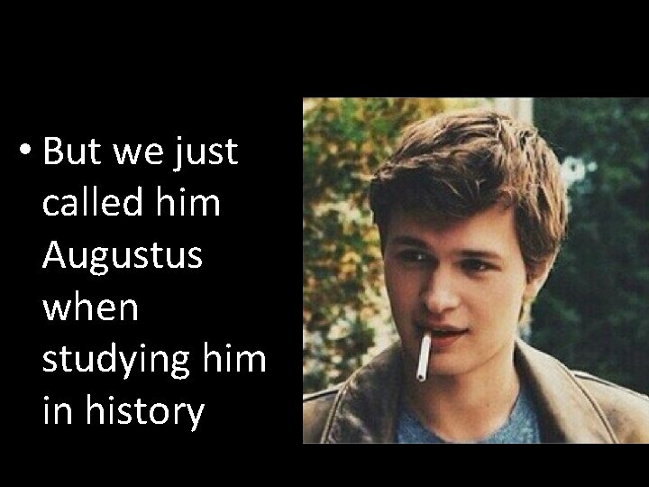  • But we just called him Augustus when studying him in history 