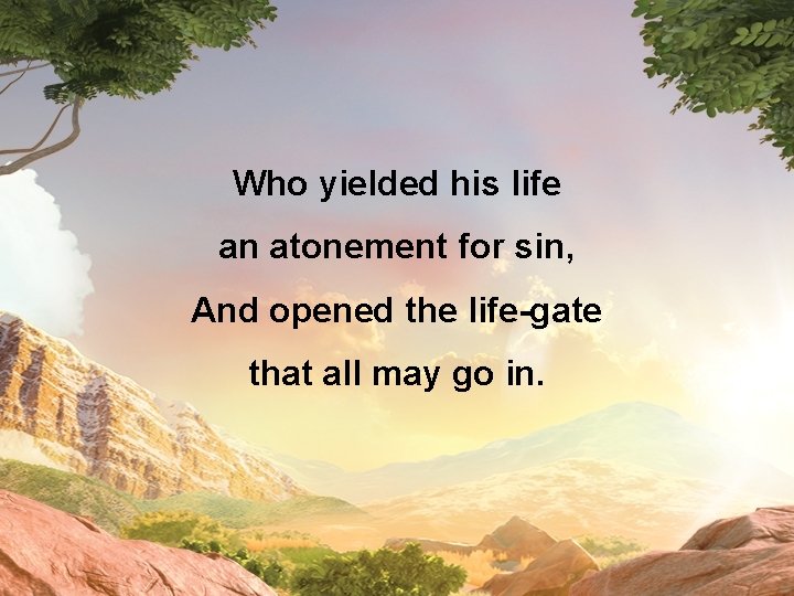 Who yielded his life an atonement for sin, And opened the life-gate that all